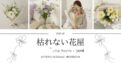 【4/19・20】2日間限定！コラボポップアップ「枯れない花屋 by Little Rooms × yeni」開催決定